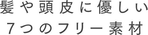 髪や頭皮に優しい7つのフリー素材