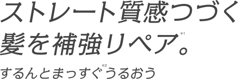 ストレート質感つづく髪を補強リペア※1。するんとまっすぐ※2うるおう