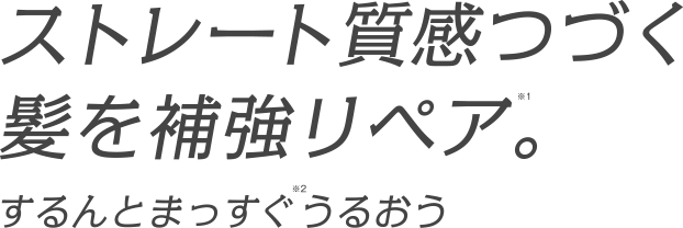 ストレート質感つづく髪を補強リペア※1。するんとまっすぐ※2うるおう