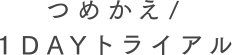 つめかえ/1DAYトライアル