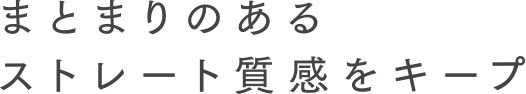 まとまりのあるストレート質感をキープ